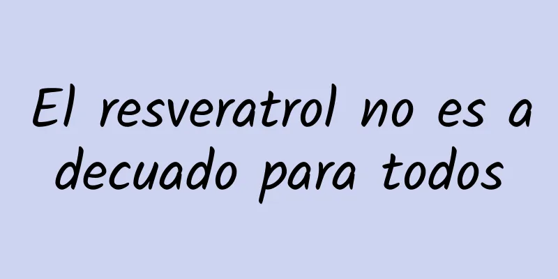 El resveratrol no es adecuado para todos