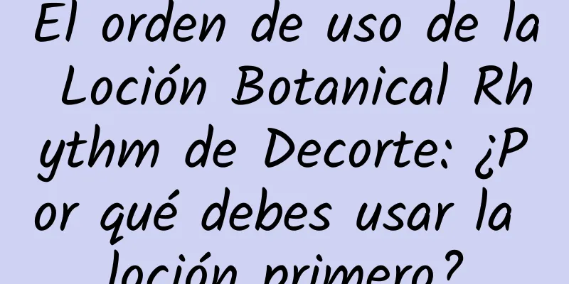 El orden de uso de la Loción Botanical Rhythm de Decorte: ¿Por qué debes usar la loción primero?