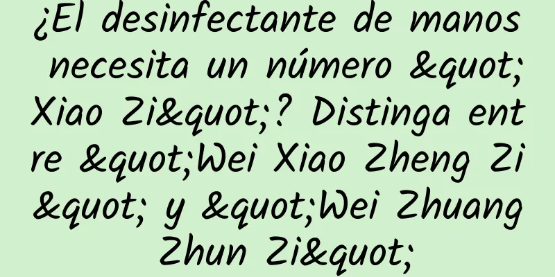 ¿El desinfectante de manos necesita un número "Xiao Zi"? Distinga entre "Wei Xiao Zheng Zi" y "Wei Zhuang Zhun Zi"