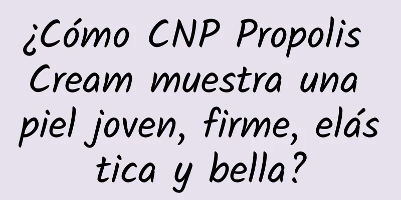 ¿Cómo CNP Propolis Cream muestra una piel joven, firme, elástica y bella?