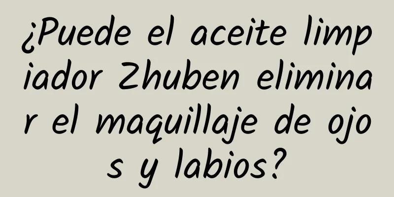 ¿Puede el aceite limpiador Zhuben eliminar el maquillaje de ojos y labios?