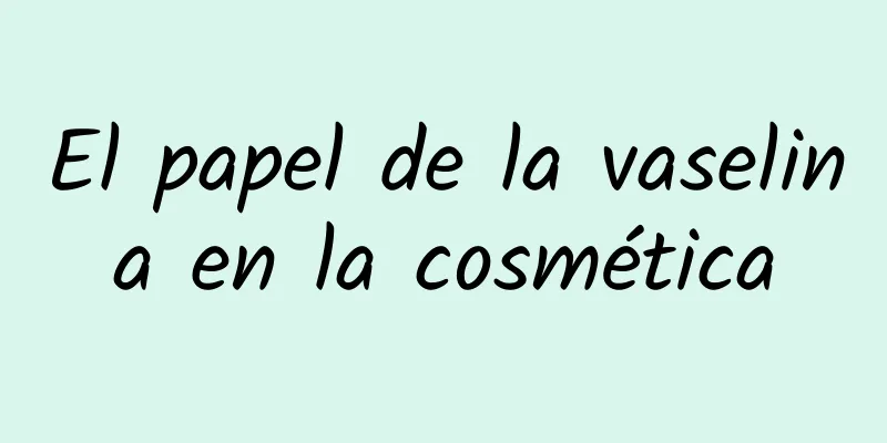 El papel de la vaselina en la cosmética