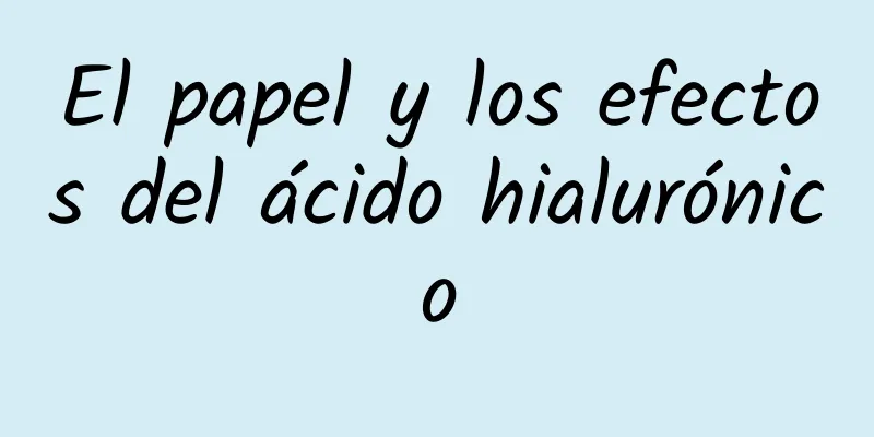 El papel y los efectos del ácido hialurónico