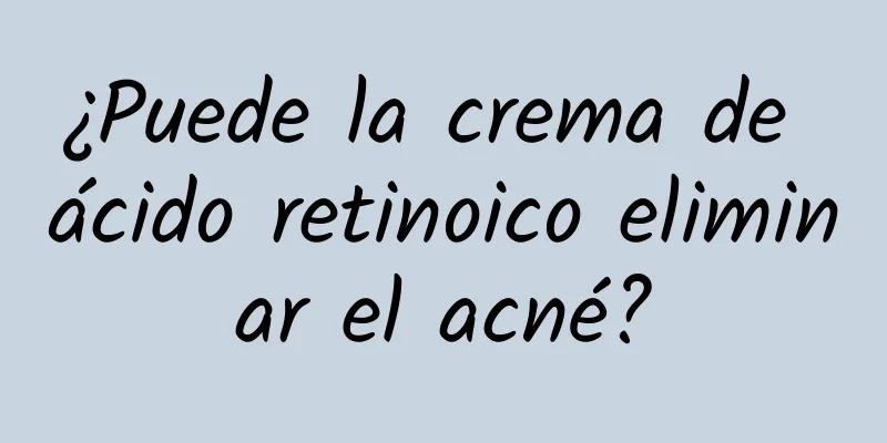 ¿Puede la crema de ácido retinoico eliminar el acné?