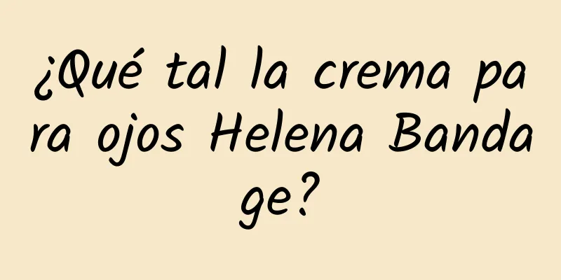 ¿Qué tal la crema para ojos Helena Bandage?