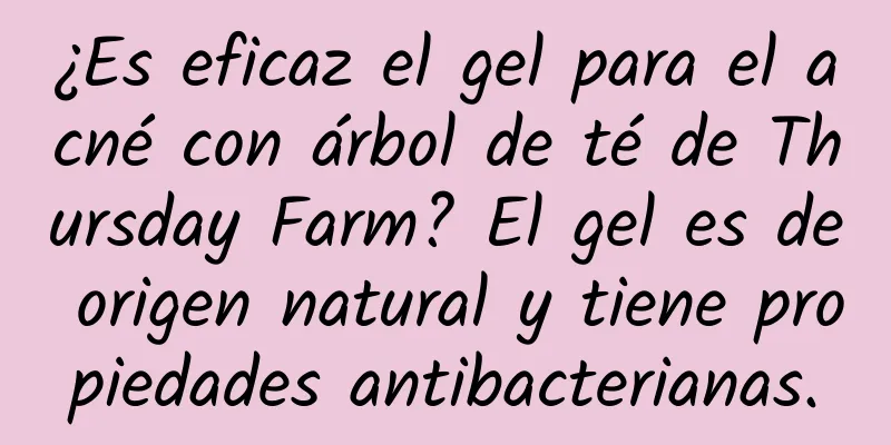 ¿Es eficaz el gel para el acné con árbol de té de Thursday Farm? El gel es de origen natural y tiene propiedades antibacterianas.