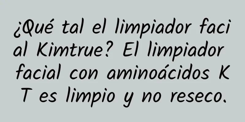 ¿Qué tal el limpiador facial Kimtrue? El limpiador facial con aminoácidos KT es limpio y no reseco.