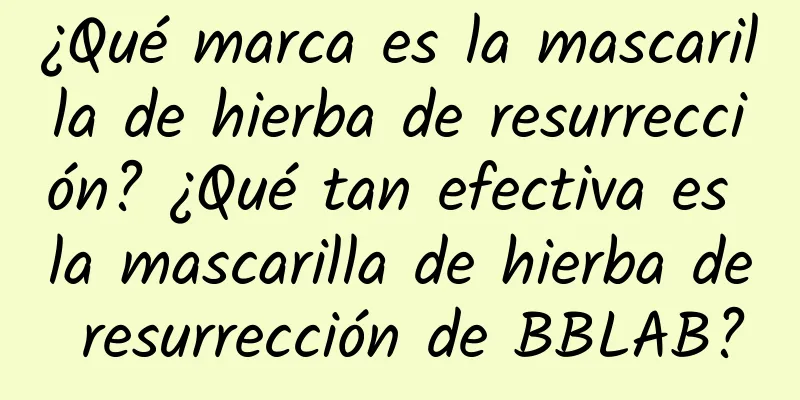 ¿Qué marca es la mascarilla de hierba de resurrección? ¿Qué tan efectiva es la mascarilla de hierba de resurrección de BBLAB?