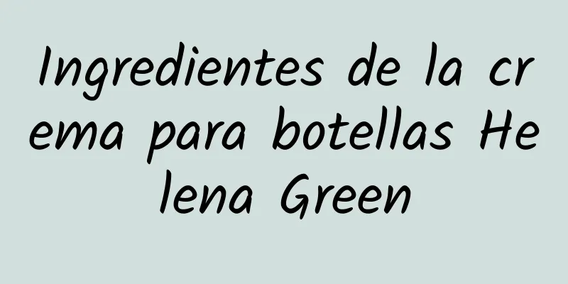 Ingredientes de la crema para botellas Helena Green