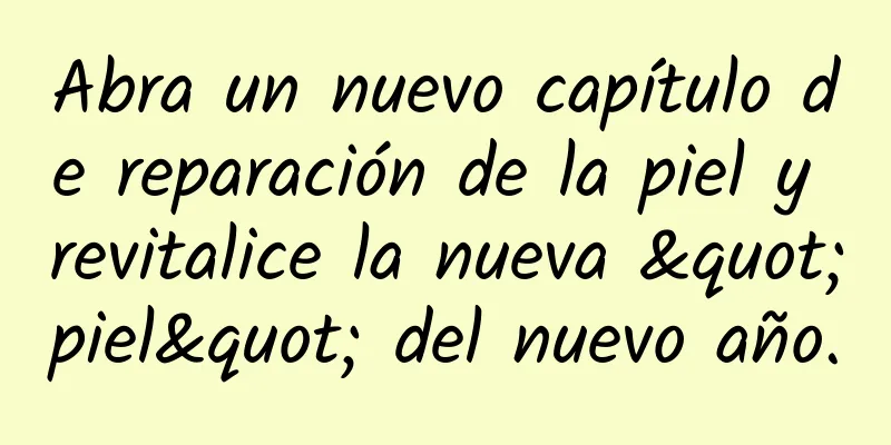 Abra un nuevo capítulo de reparación de la piel y revitalice la nueva "piel" del nuevo año.