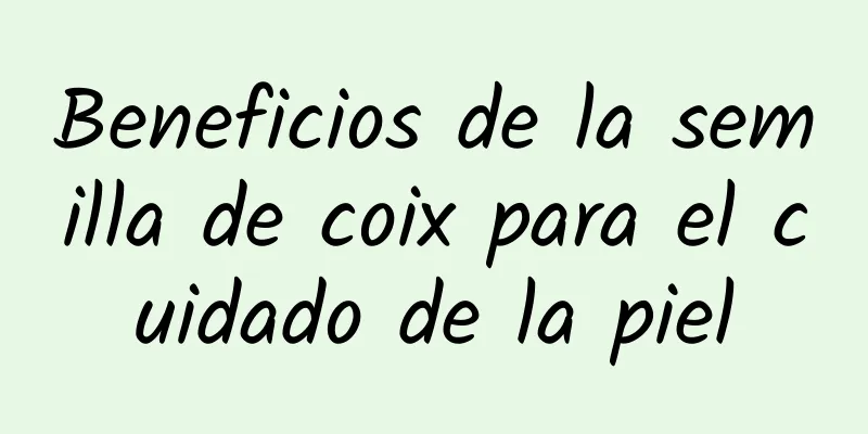 Beneficios de la semilla de coix para el cuidado de la piel