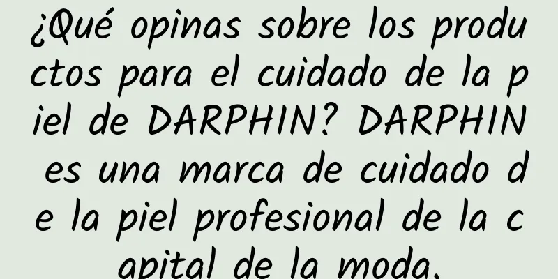 ¿Qué opinas sobre los productos para el cuidado de la piel de DARPHIN? DARPHIN es una marca de cuidado de la piel profesional de la capital de la moda.