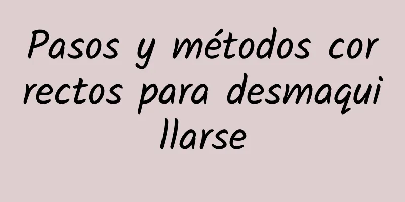 Pasos y métodos correctos para desmaquillarse