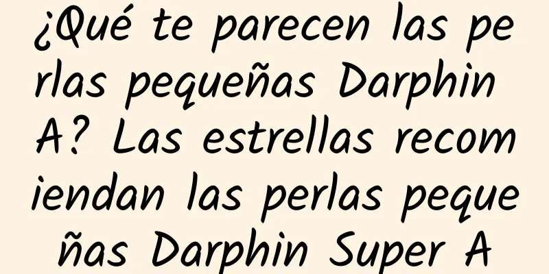 ¿Qué te parecen las perlas pequeñas Darphin A? Las estrellas recomiendan las perlas pequeñas Darphin Super A