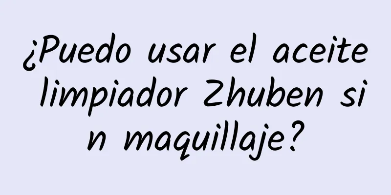 ¿Puedo usar el aceite limpiador Zhuben sin maquillaje?