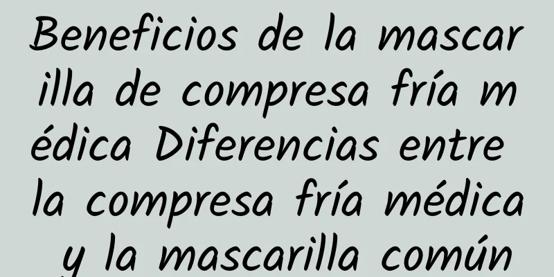 Beneficios de la mascarilla de compresa fría médica Diferencias entre la compresa fría médica y la mascarilla común