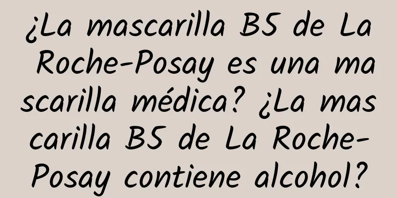 ¿La mascarilla B5 de La Roche-Posay es una mascarilla médica? ¿La mascarilla B5 de La Roche-Posay contiene alcohol?