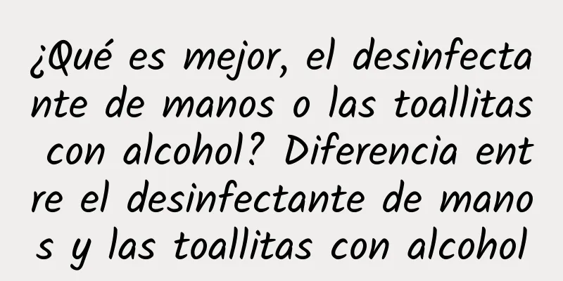 ¿Qué es mejor, el desinfectante de manos o las toallitas con alcohol? Diferencia entre el desinfectante de manos y las toallitas con alcohol