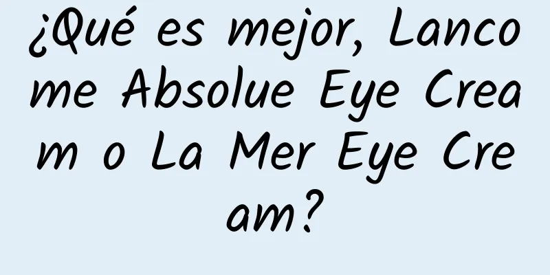 ¿Qué es mejor, Lancome Absolue Eye Cream o La Mer Eye Cream?