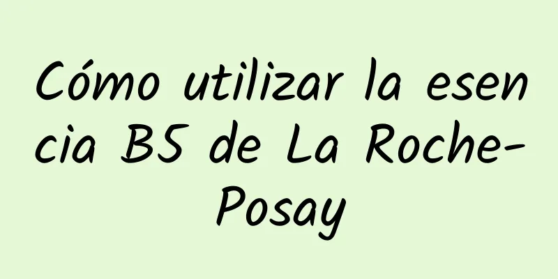 Cómo utilizar la esencia B5 de La Roche-Posay