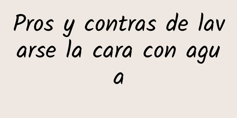 Pros y contras de lavarse la cara con agua