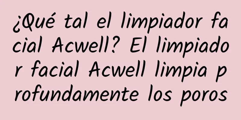 ¿Qué tal el limpiador facial Acwell? El limpiador facial Acwell limpia profundamente los poros