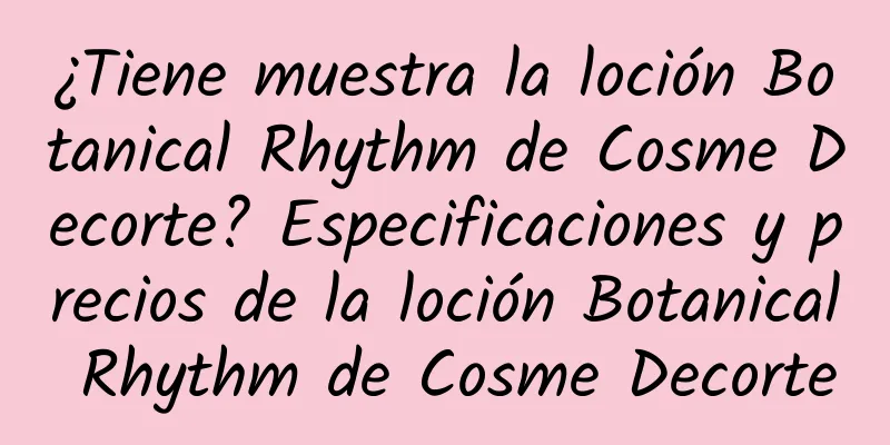 ¿Tiene muestra la loción Botanical Rhythm de Cosme Decorte? Especificaciones y precios de la loción Botanical Rhythm de Cosme Decorte