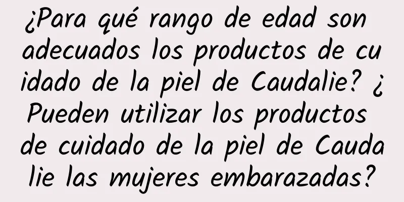 ¿Para qué rango de edad son adecuados los productos de cuidado de la piel de Caudalie? ¿Pueden utilizar los productos de cuidado de la piel de Caudalie las mujeres embarazadas?