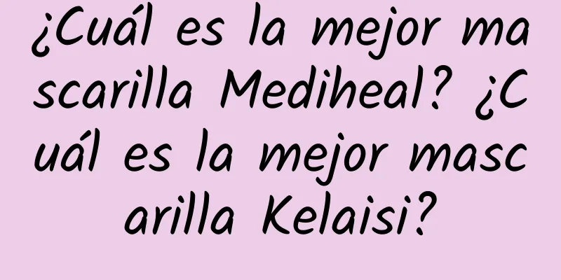 ¿Cuál es la mejor mascarilla Mediheal? ¿Cuál es la mejor mascarilla Kelaisi?