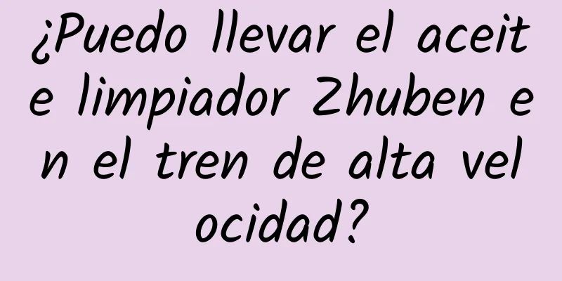 ¿Puedo llevar el aceite limpiador Zhuben en el tren de alta velocidad?