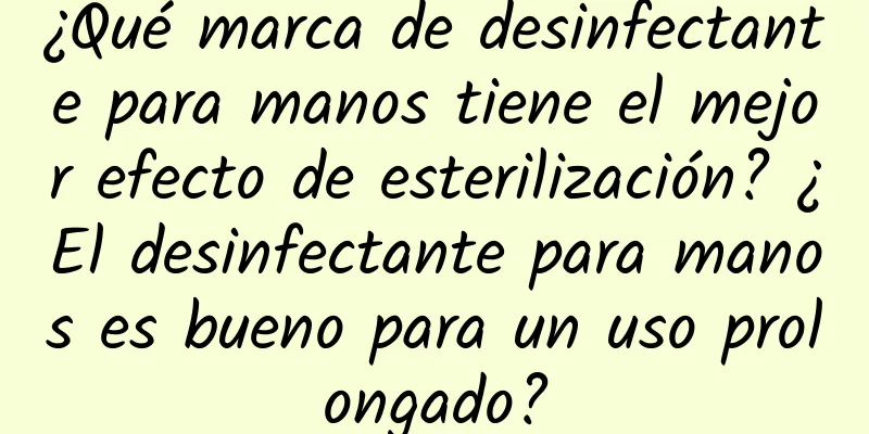 ¿Qué marca de desinfectante para manos tiene el mejor efecto de esterilización? ¿El desinfectante para manos es bueno para un uso prolongado?