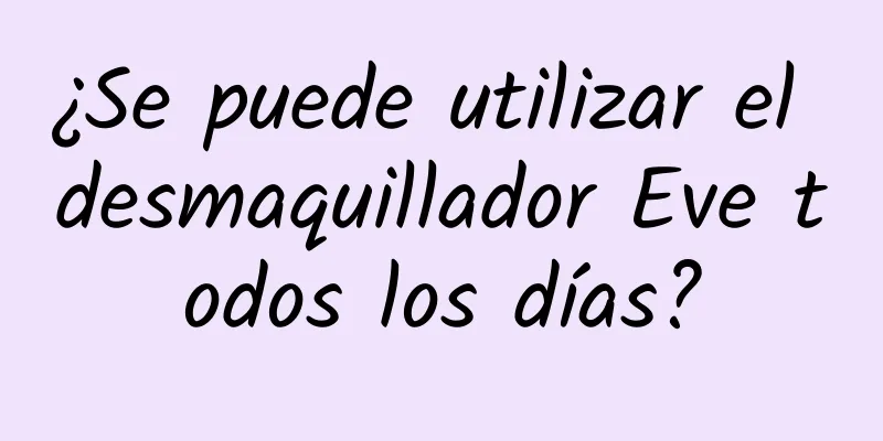 ¿Se puede utilizar el desmaquillador Eve todos los días?