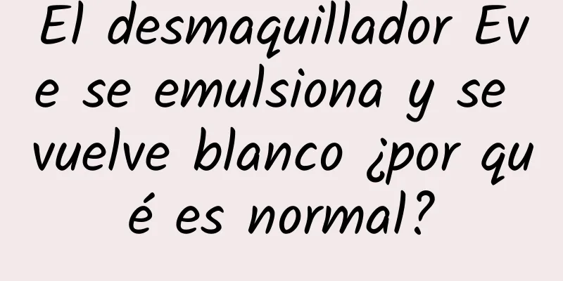 El desmaquillador Eve se emulsiona y se vuelve blanco ¿por qué es normal?