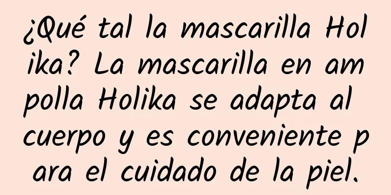 ¿Qué tal la mascarilla Holika? La mascarilla en ampolla Holika se adapta al cuerpo y es conveniente para el cuidado de la piel.