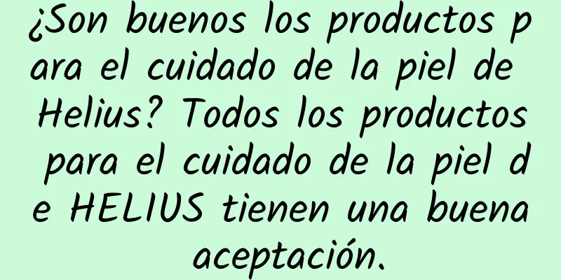 ¿Son buenos los productos para el cuidado de la piel de Helius? Todos los productos para el cuidado de la piel de HELIUS tienen una buena aceptación.