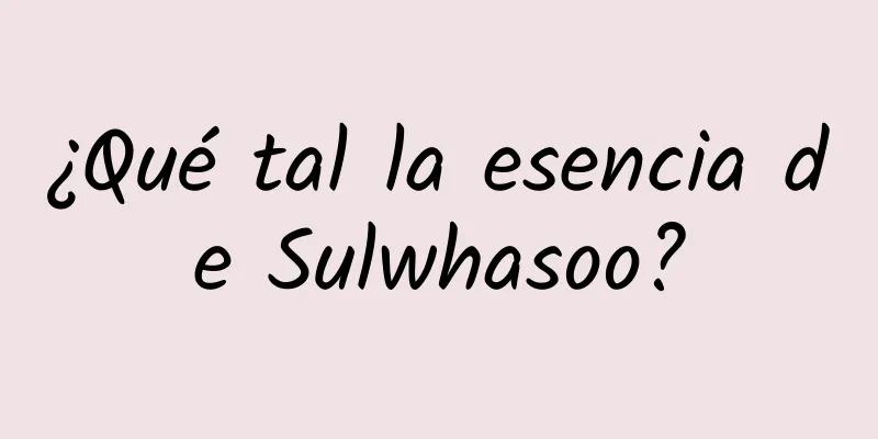 ¿Qué tal la esencia de Sulwhasoo?