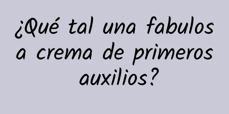 ¿Qué tal una fabulosa crema de primeros auxilios?