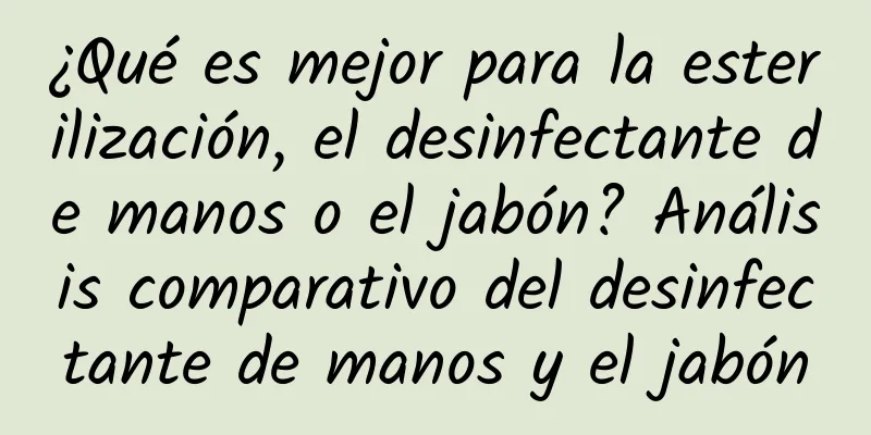 ¿Qué es mejor para la esterilización, el desinfectante de manos o el jabón? Análisis comparativo del desinfectante de manos y el jabón