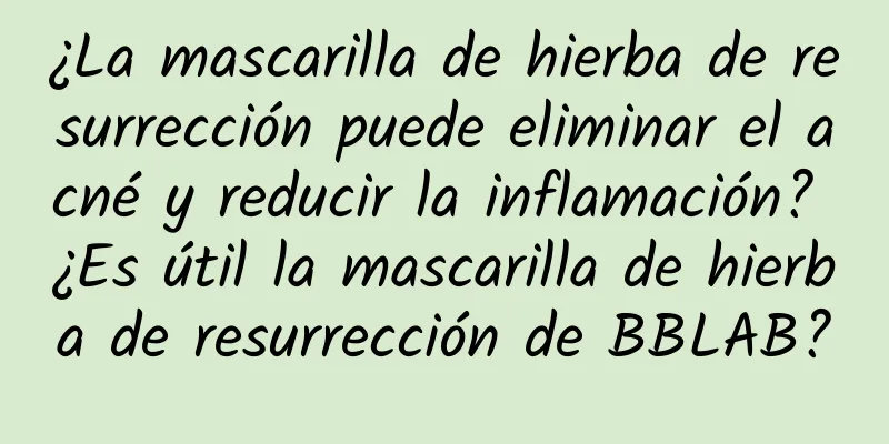 ¿La mascarilla de hierba de resurrección puede eliminar el acné y reducir la inflamación? ¿Es útil la mascarilla de hierba de resurrección de BBLAB?