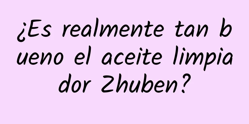 ¿Es realmente tan bueno el aceite limpiador Zhuben?