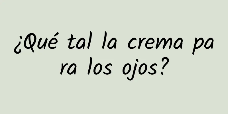 ¿Qué tal la crema para los ojos?