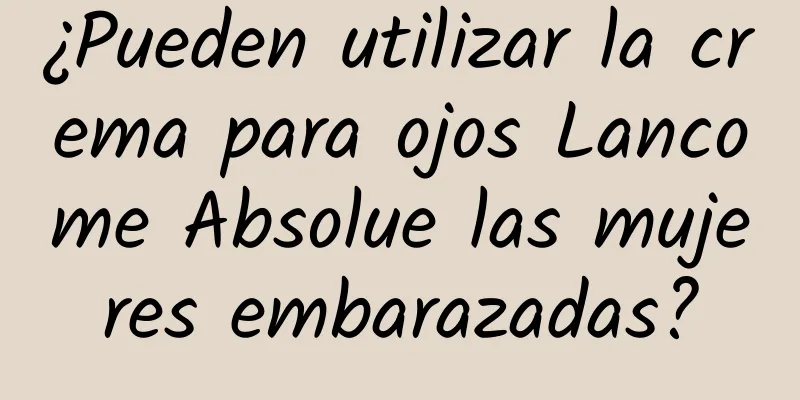 ¿Pueden utilizar la crema para ojos Lancome Absolue las mujeres embarazadas?