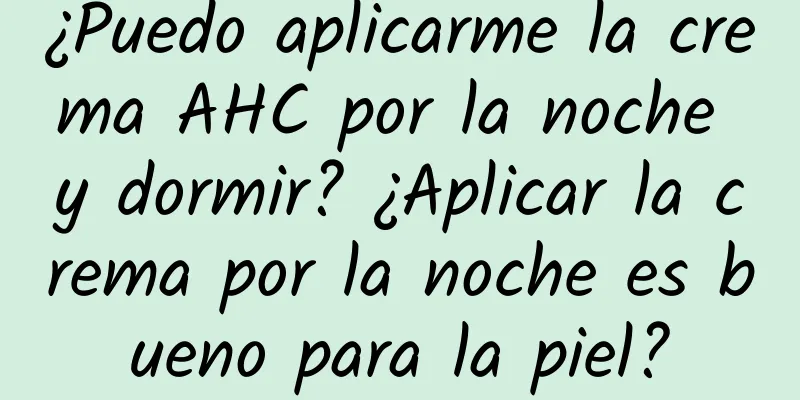 ¿Puedo aplicarme la crema AHC por la noche y dormir? ¿Aplicar la crema por la noche es bueno para la piel?