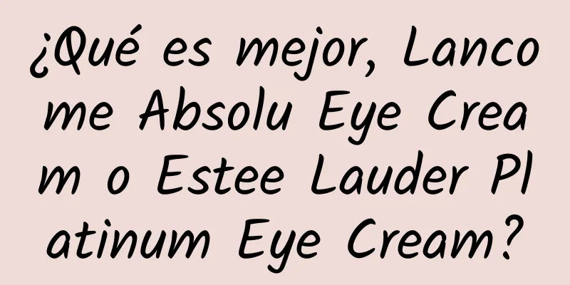 ¿Qué es mejor, Lancome Absolu Eye Cream o Estee Lauder Platinum Eye Cream?