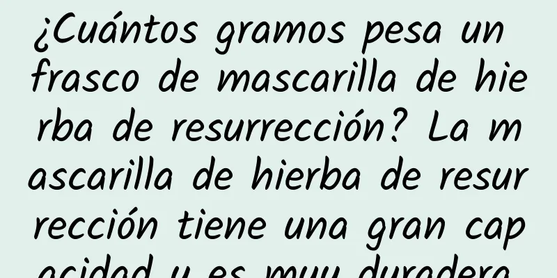 ¿Cuántos gramos pesa un frasco de mascarilla de hierba de resurrección? La mascarilla de hierba de resurrección tiene una gran capacidad y es muy duradera.