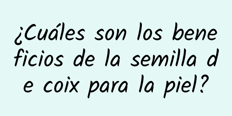 ¿Cuáles son los beneficios de la semilla de coix para la piel?