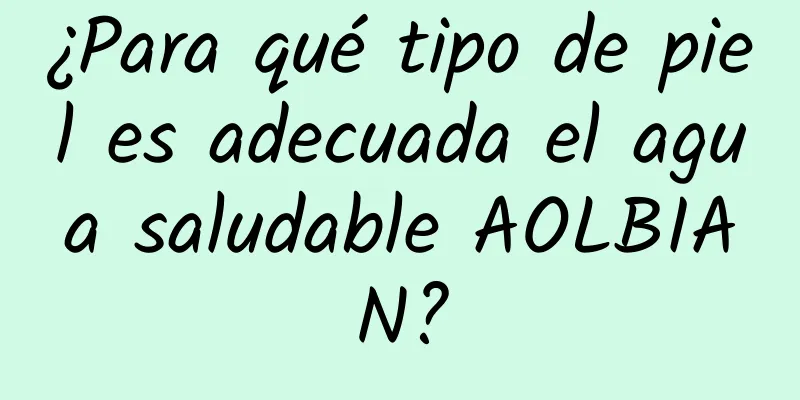 ¿Para qué tipo de piel es adecuada el agua saludable AOLBIAN?