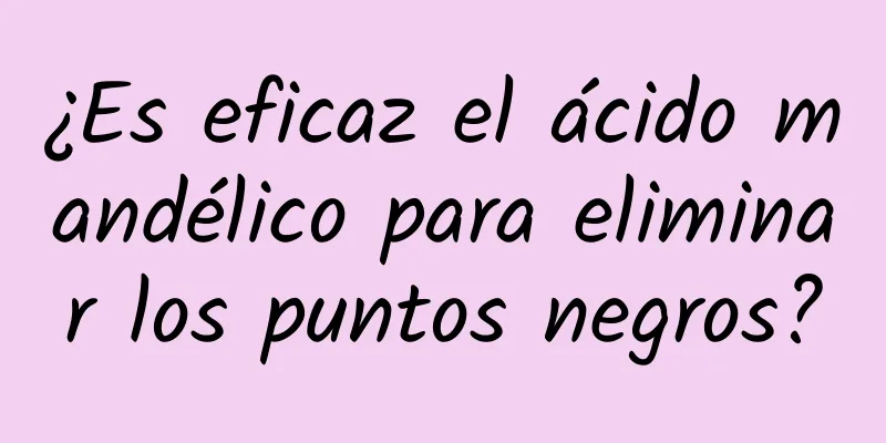 ¿Es eficaz el ácido mandélico para eliminar los puntos negros?