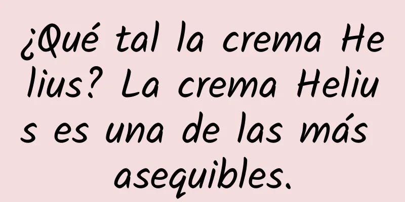 ¿Qué tal la crema Helius? La crema Helius es una de las más asequibles.