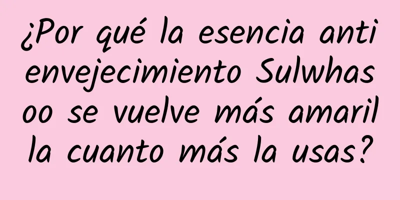 ¿Por qué la esencia antienvejecimiento Sulwhasoo se vuelve más amarilla cuanto más la usas?